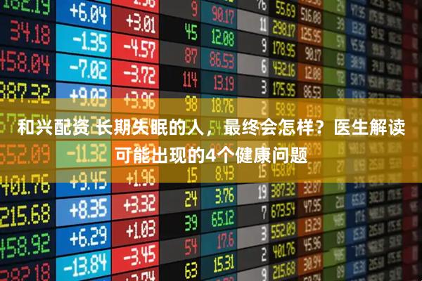 和兴配资 长期失眠的人，最终会怎样？医生解读可能出现的4个健康问题