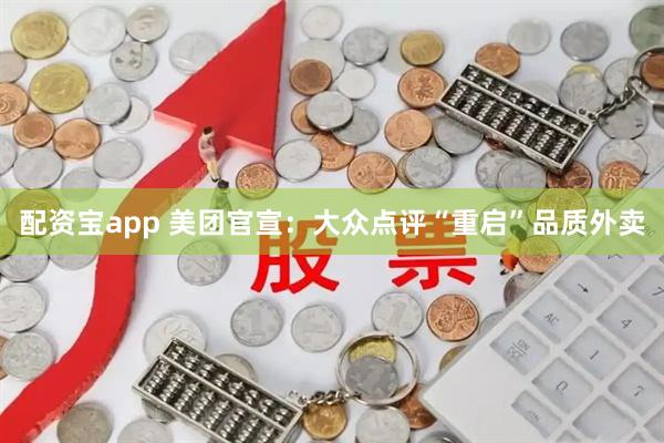 配资宝app 美团官宣：大众点评“重启”品质外卖
