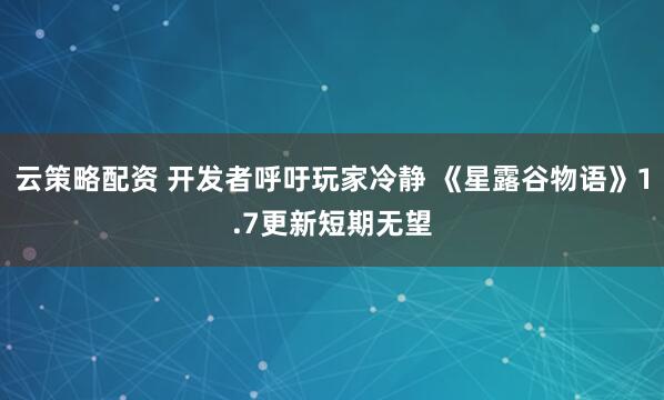 云策略配资 开发者呼吁玩家冷静 《星露谷物语》1.7更新短期无望