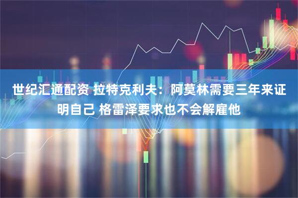 世纪汇通配资 拉特克利夫：阿莫林需要三年来证明自己 格雷泽要求也不会解雇他