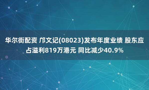 华尔街配资 邝文记(08023)发布年度业绩 股东应占溢利819万港元 同比减少40.9%