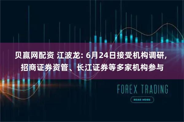 贝赢网配资 江波龙: 6月24日接受机构调研, 招商证券资管、长江证券等多家机构参与
