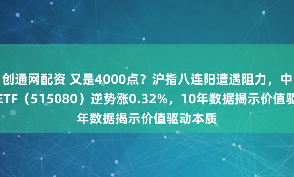 创通网配资 又是4000点？沪指八连阳遭遇阻力，中证红利ETF（515080）逆势涨0.32%，10年数据揭示价值驱动本质