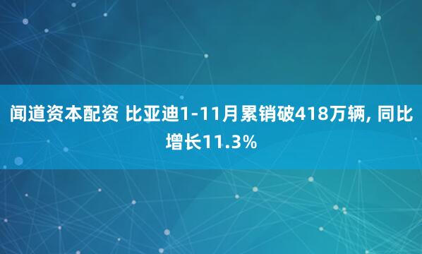 闻道资本配资 比亚迪1-11月累销破418万辆, 同比增长11.3%