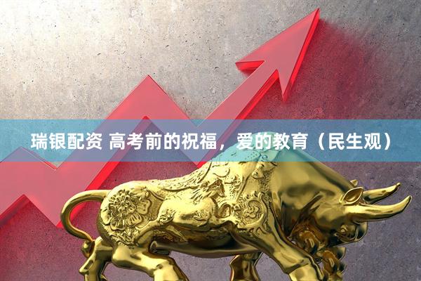 瑞银配资 高考前的祝福，爱的教育（民生观）