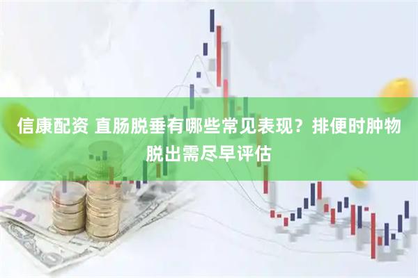 信康配资 直肠脱垂有哪些常见表现？排便时肿物脱出需尽早评估
